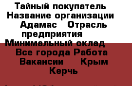 Тайный покупатель › Название организации ­ Адамас › Отрасль предприятия ­ PR › Минимальный оклад ­ 1 - Все города Работа » Вакансии   . Крым,Керчь